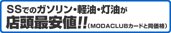 SSでのガソリン・軽油・灯油が店頭最安値!!（MODACLUBカードと同価格）