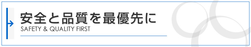 安全と品質を最優先に SAFETY & QUALITY FIRST