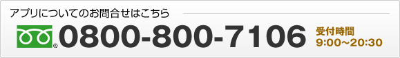 アプリについてのお問合せはこちら 0800-800-7106 受付時間9:00～20:30